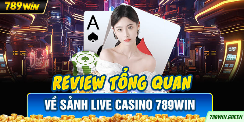 Review tổng quan về sảnh Live Casino 789win