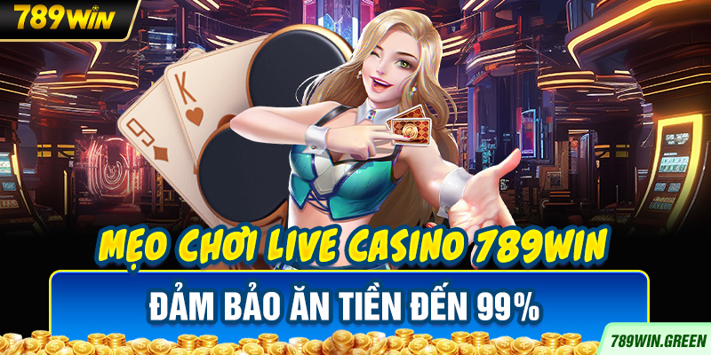 Mẹo chơi Live Casino 789win đảm bảo ăn tiền đến 99%