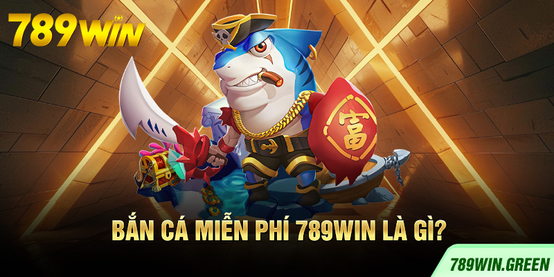 Bắn cá miễn phí 789win là gì?