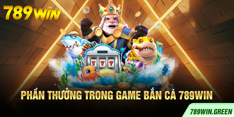 Phần thưởng trong game bắn cá 789win