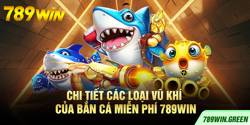 Chi tiết các loại vũ khí của bắn cá miễn phí 789win